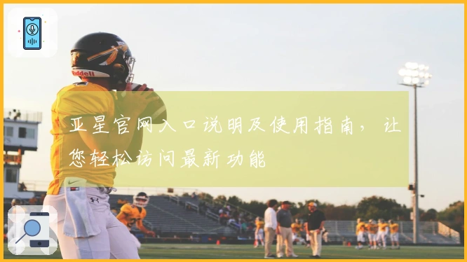 亚星官网入口说明及使用指南，让您轻松访问最新功能