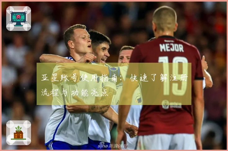 亚星账号使用指南：快速了解注册流程与功能亮点