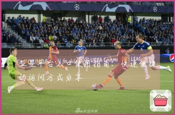 亚星平台入口使用指南：快速便捷的访问方式分享