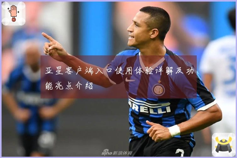 亚星客户端入口使用体验详解及功能亮点介绍