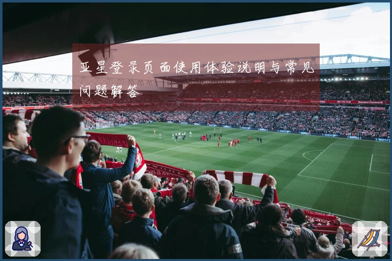 亚星登录页面使用体验说明与常见问题解答