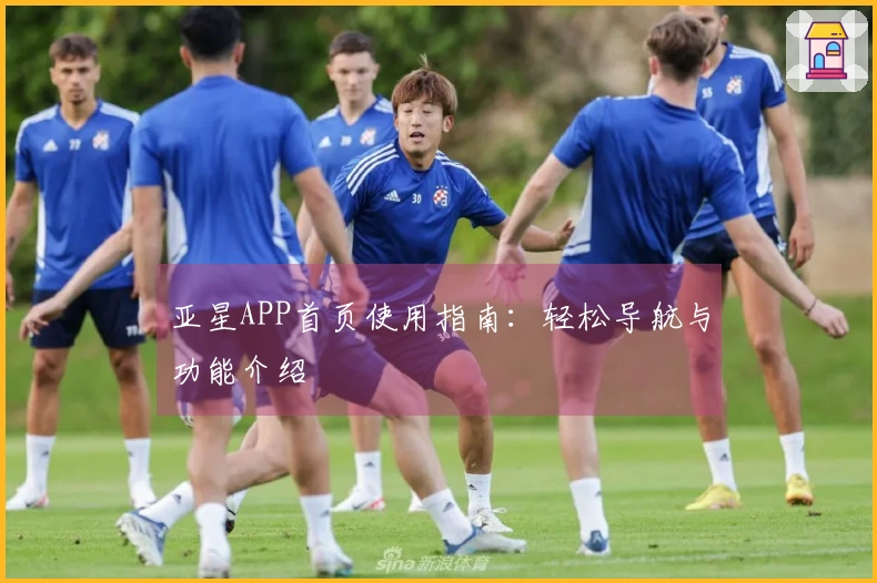 亚星APP首页使用指南：轻松导航与功能介绍