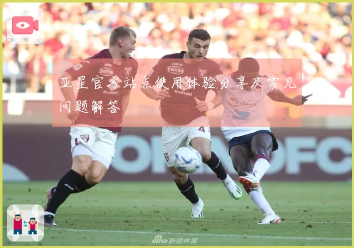 亚星官方站点使用体验分享及常见问题解答