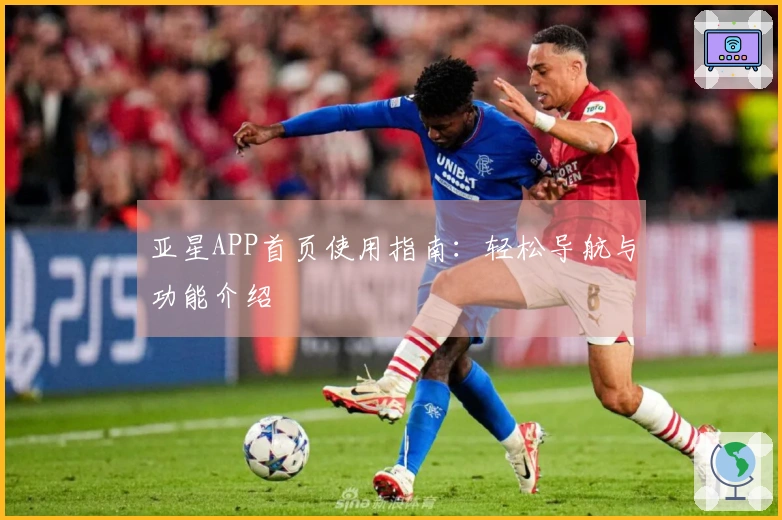 亚星APP首页使用指南：轻松导航与功能介绍